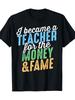 Men And Women Unisex T-Shirt I Became a Teacher for Money And Fame with Distressed Effect Soft And Comfortable Machine Washable Sports Short Sleeve