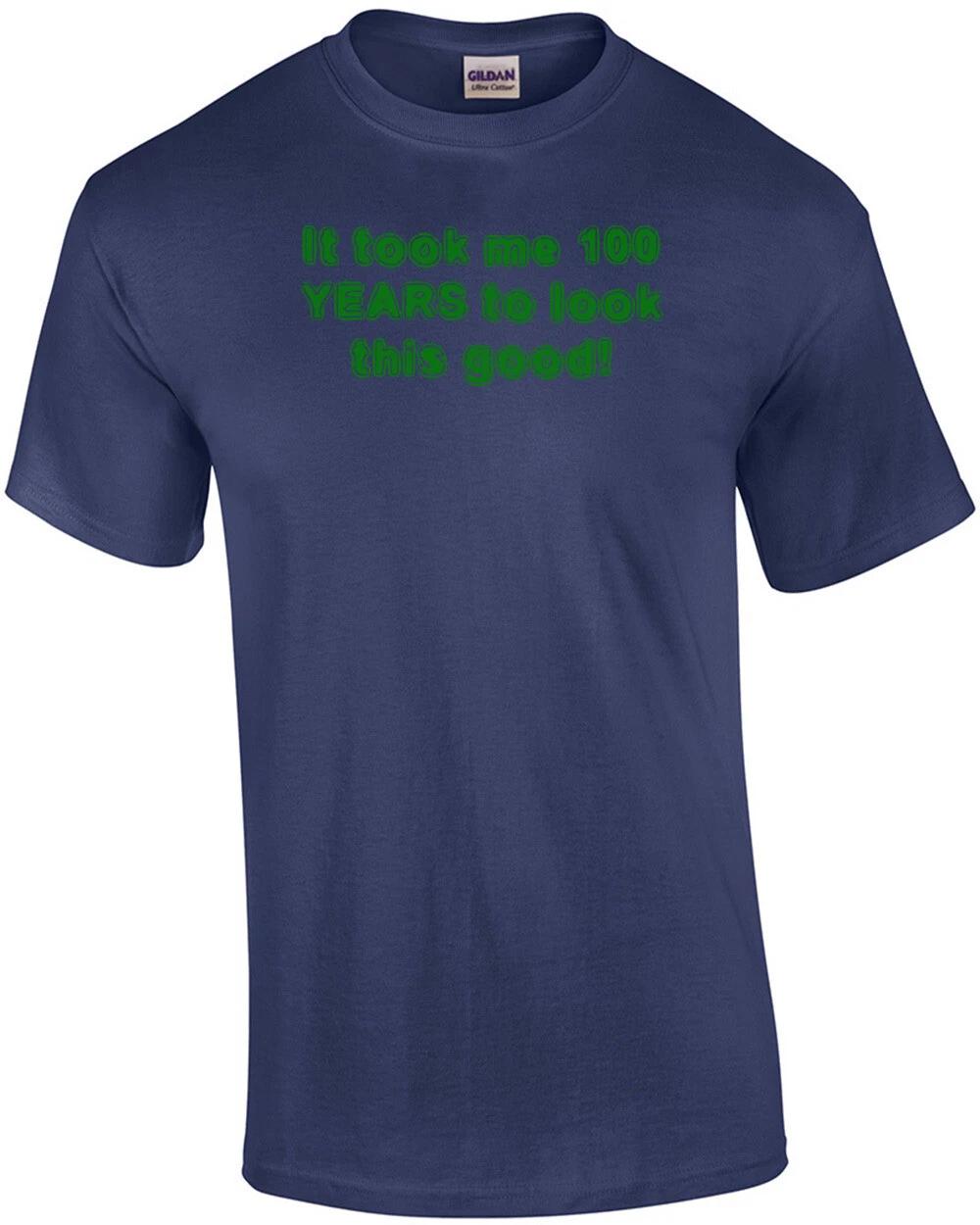 

It took me 100 YEARS to look this good! - Happy Birthday Shirt 3XL