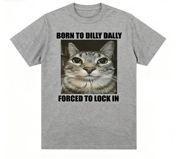

2025 Born To Dilly Dally Forced To Lock in Cat Funny Graphic T Shirt Men Women Casual Fashion T-shirts Tops t shirts 4XL