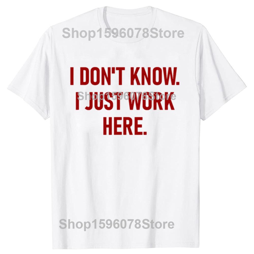 Funny I Don't Know I Just Work Here T Shirts Men Women Pure Cotton Humor Streetwear Tee Shirt Short Sleeve Unisex Loose Clothing