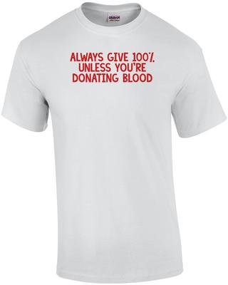 ALWAYS GIVE 100%, UNLESS YOU'RE DONATING BLOOD Shirt