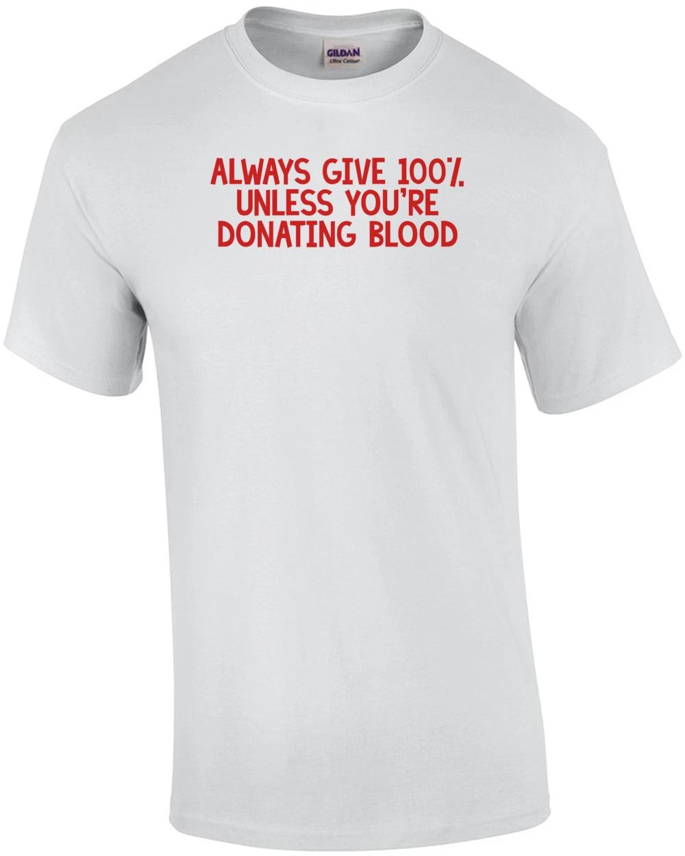 ALWAYS GIVE 100%, UNLESS YOU RE DONATING BLOOD Shirt M
