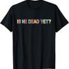 Is He Vintage Dead Yet Funny Saying Dark Humor S T Shirt