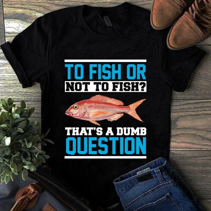 Men s and Women s T-shirts To Fish or Not to Fish That s a Dumb Question Fishing Bass Shirt XXXL