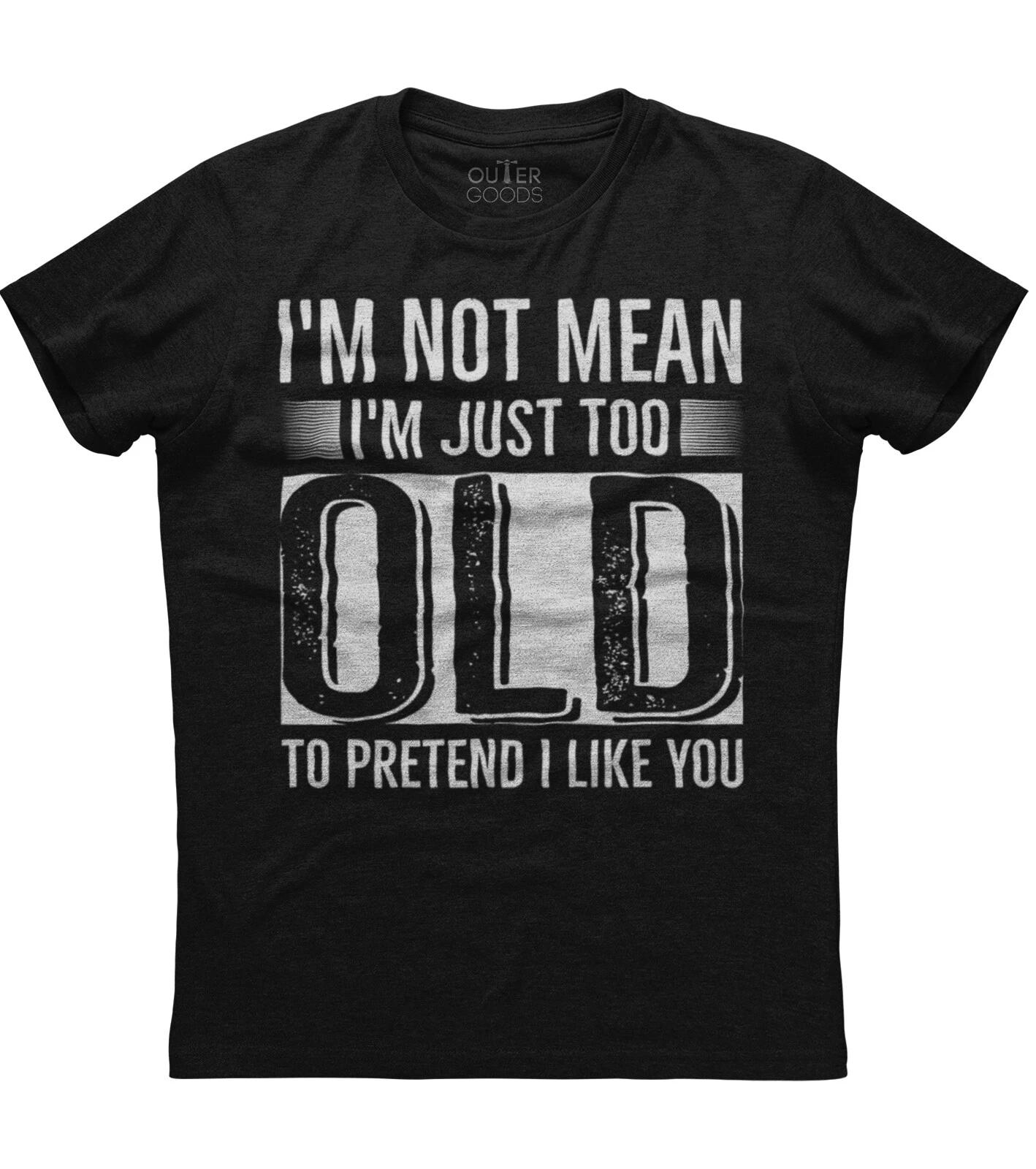 I m Not Mean I m Just Too Old To Pretend I Like You Unisex Black Cotton T-Shirt S
