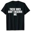 Funny These Hoes Don't Deserve Me Joke T Shirts Men Cotton Humor Streetwear Tee