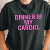 Dinner Is My Cardio T-shirt |