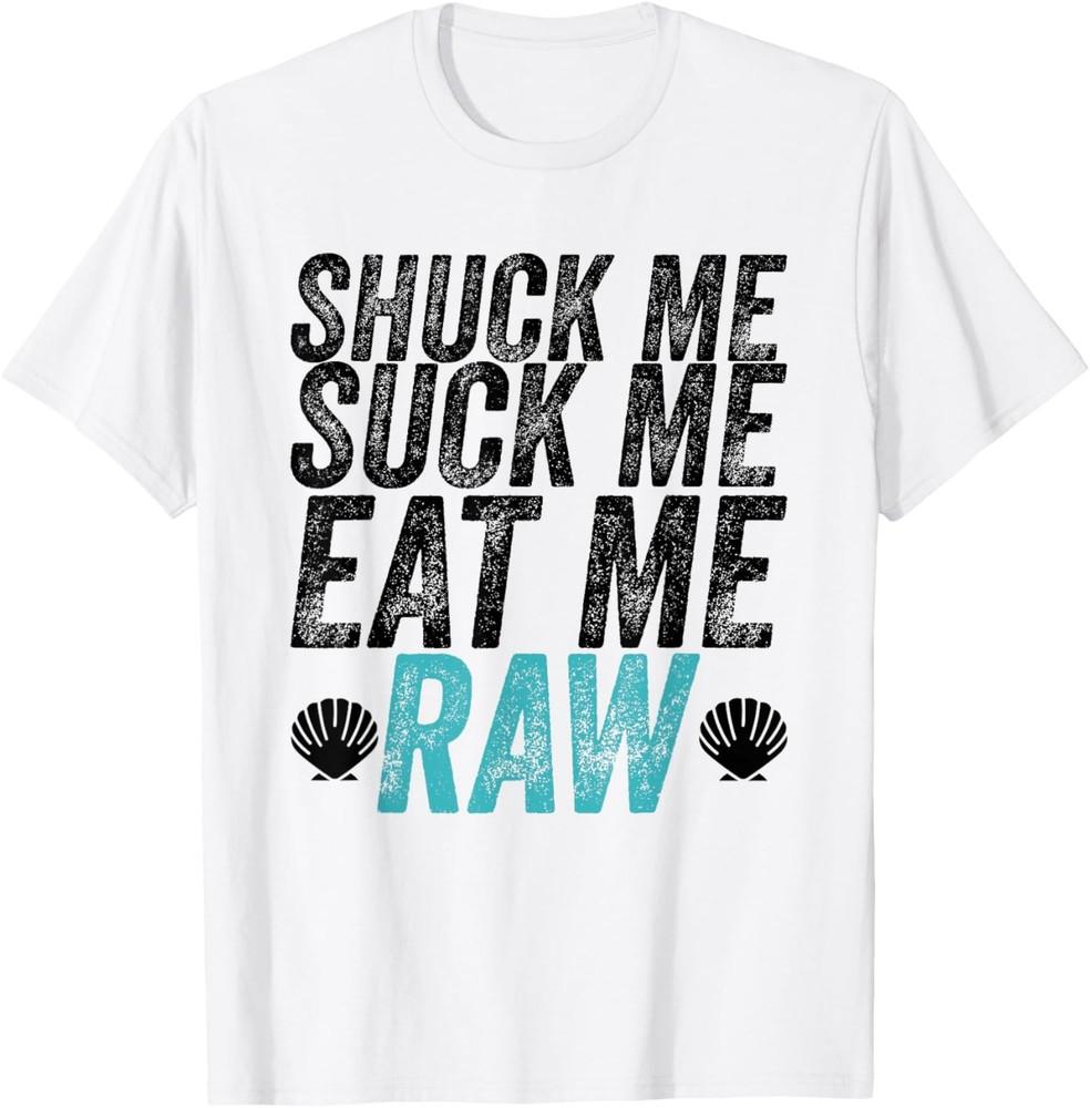 Shuck Me Suck Me Eat Me Raw Sarcastic Oyster Shucking T-Shirt Unisex T-Shirt S