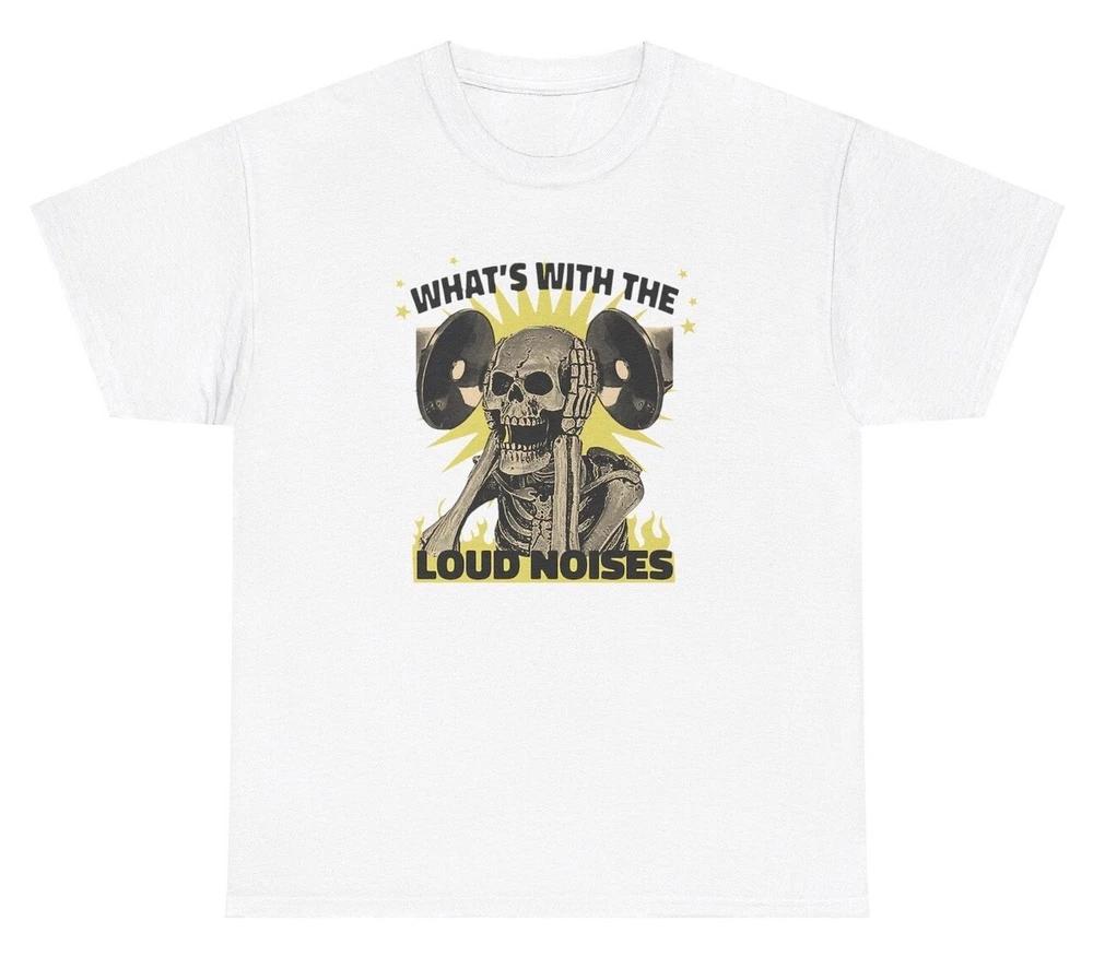 Whats With The Loud Noises T Shirt Funny Edgy Hard Skeleton Ironic Humor Tee S