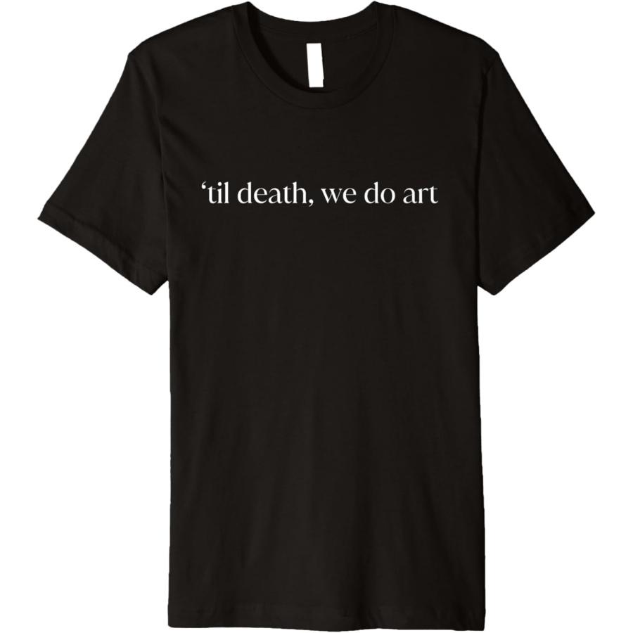 til Death we Do Art artist sculpture writer creative Premium T-Shirt