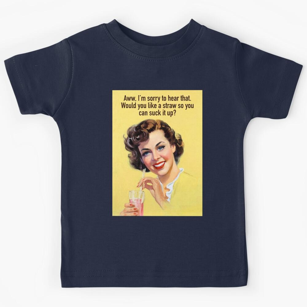 Aww, I’m sorry to hear that. Would you like a straw so you can suck it up? Kids T-Shirt 150