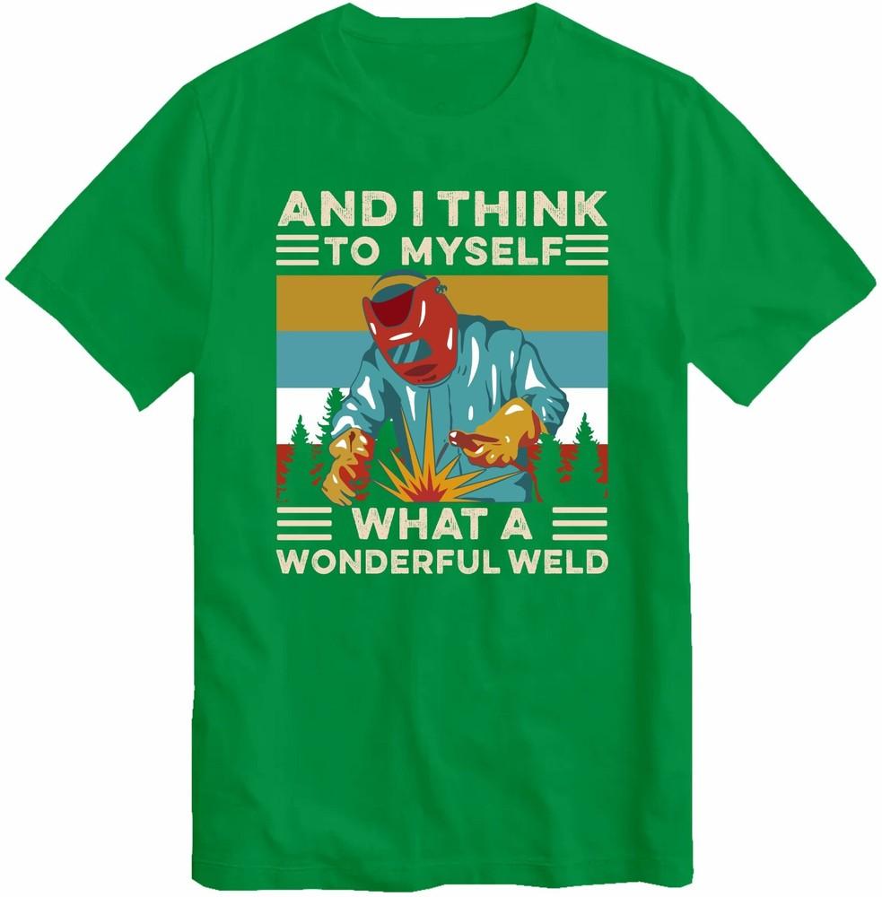 And I Think To Myself What A Wonderful Weld Welding Welder Tshirt Top T Shirt S