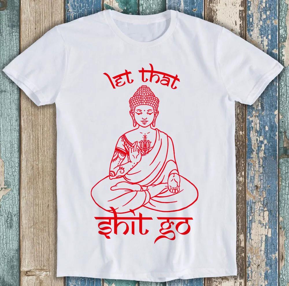 Buddha Let That Sh*t Go Yoga Zen Meditation Funny Gift Tee T Shirt M1493