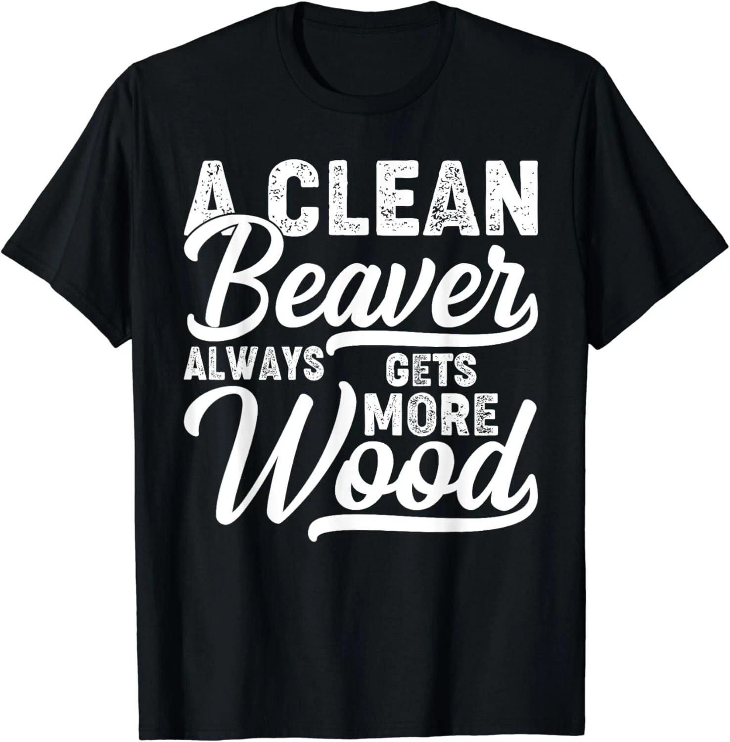 

A Clean Beaver Always Gets More Wood Gift Unisex T-Shirt 2XL