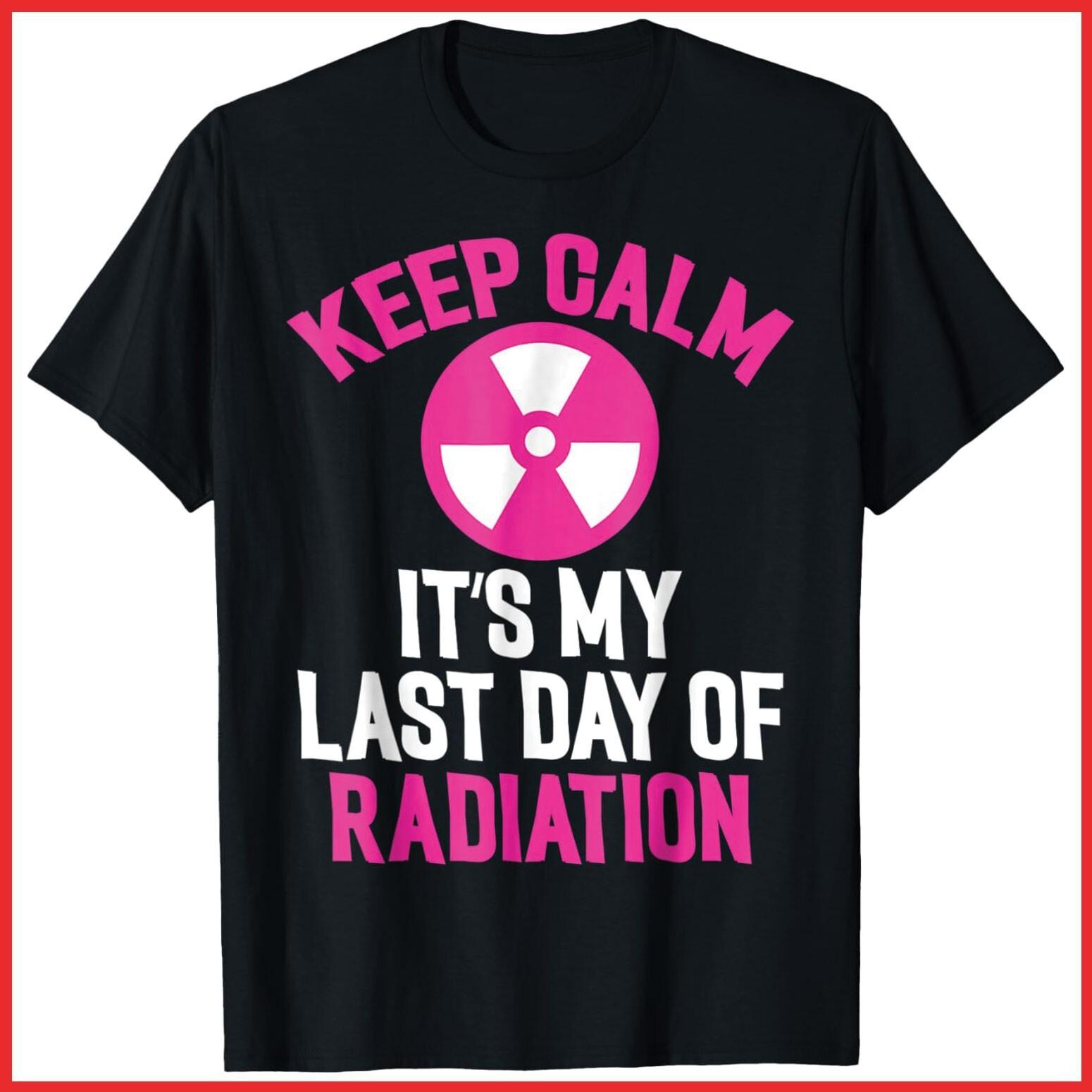 Breast Cancer Keep Calm It s My Last Day Of Radiation Black Cotton T-Shirt S-5XL XXL