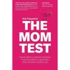The Mom Test: How To Talk To Customers & Learn If Your Business Is a Good Idea When Everyone Is Lying To You