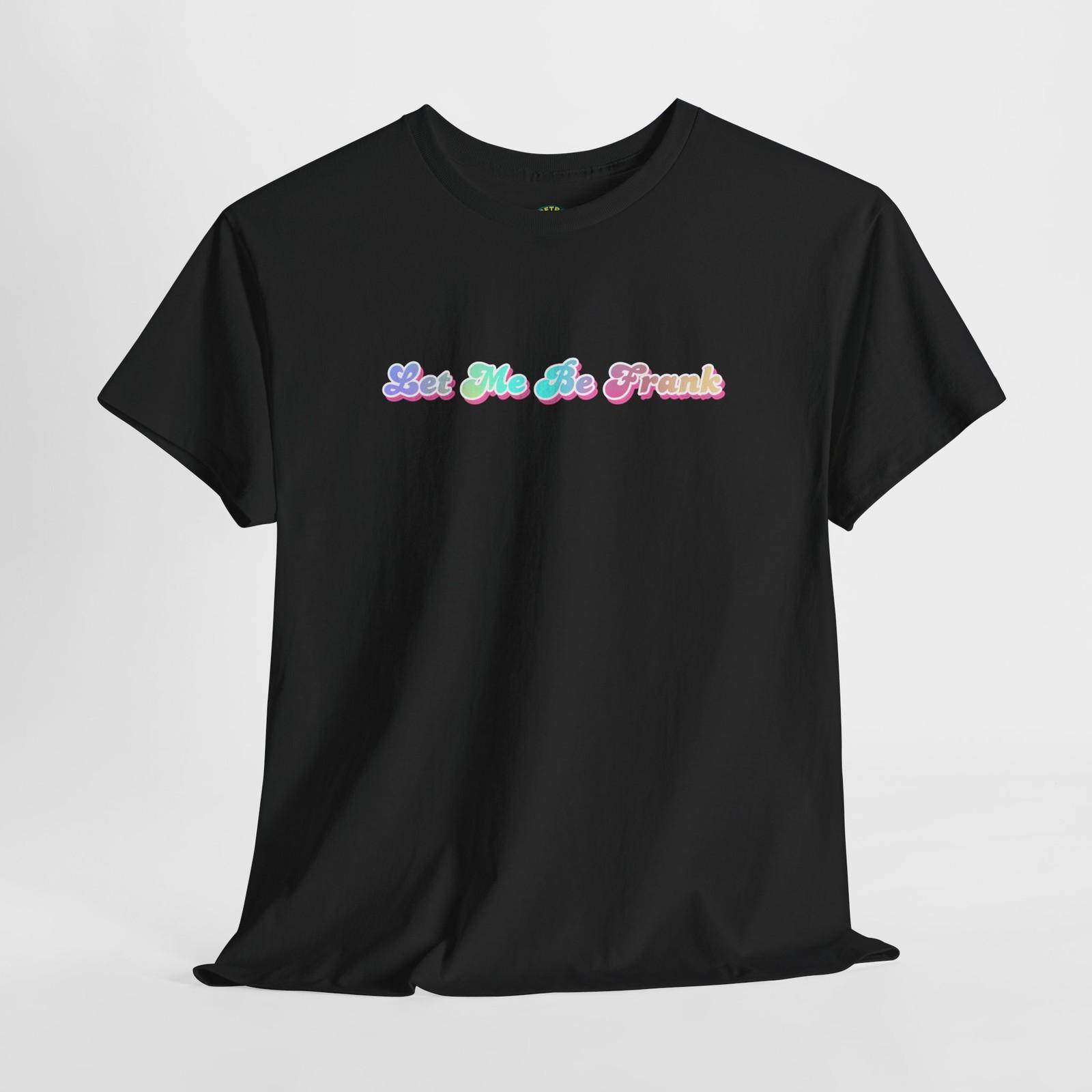 Funny Quote Tee Let Me Be Frank T-Shirt Adult Sarcastic Humor Men’s Women’s XL