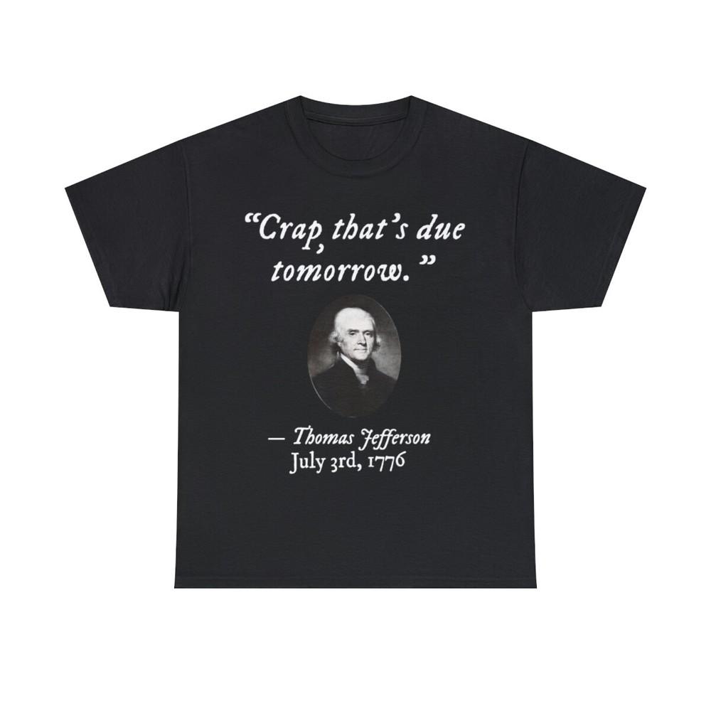 Thomas Jefferson Funny Shirt Crap Tha Due Tomorrow 4th July 1776 T-shirt XXXXL