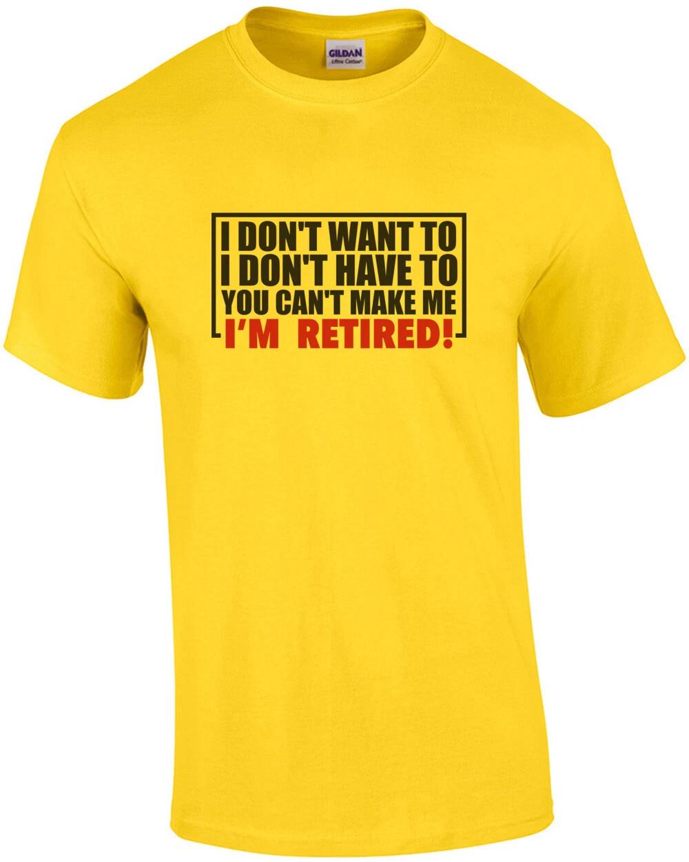 I don t want to. I don t need to. You can t make me. I m Retired. Shirt 3XL