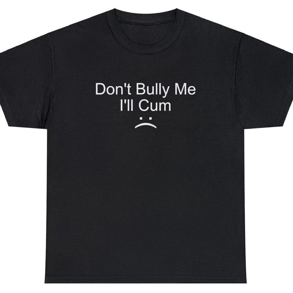 Don't Bully Me Ill Cum Funny Graphic Tee Unisex Cotton Gift