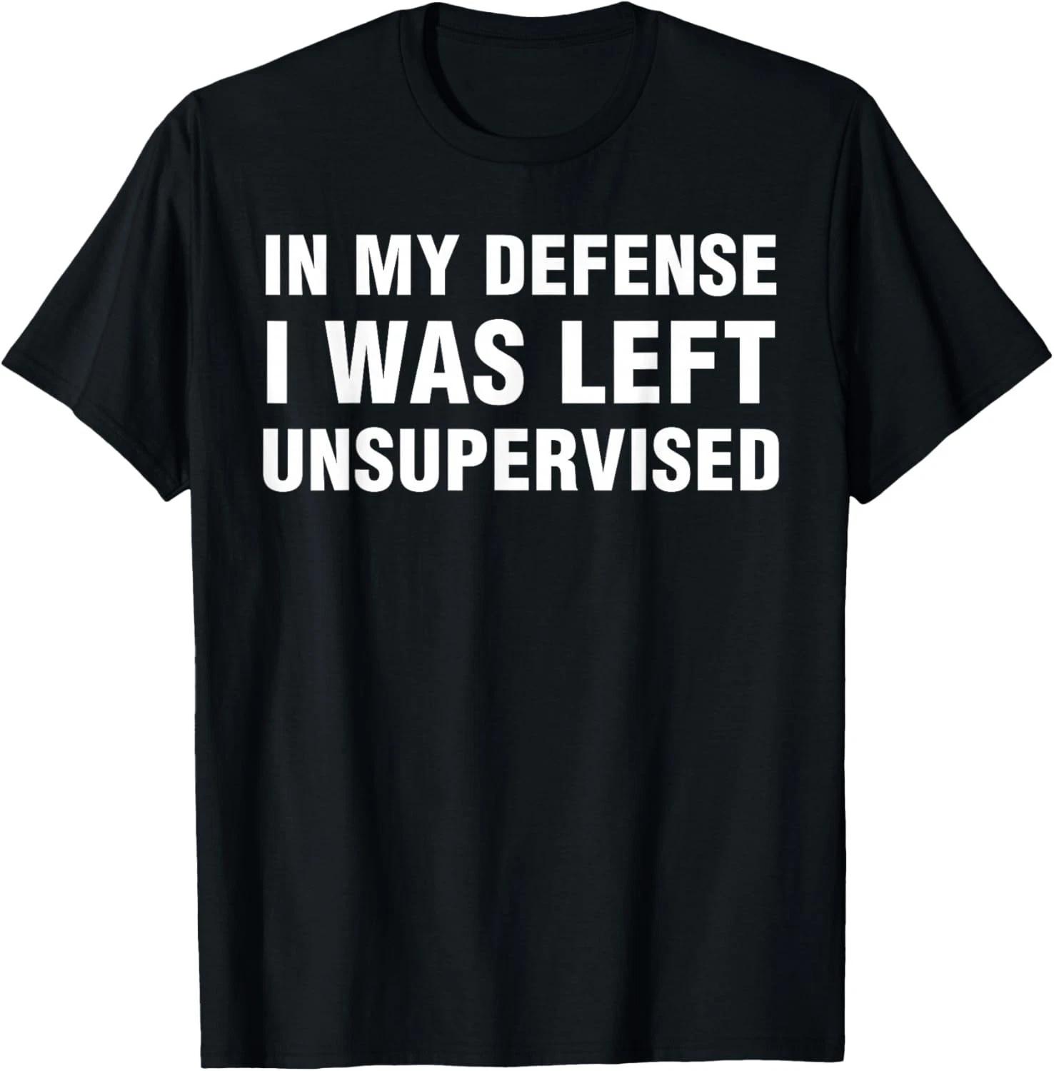 

in My Defense I was Left Unsupervised Gifts Men Funny Gift Unisex T-Shirt 4XL