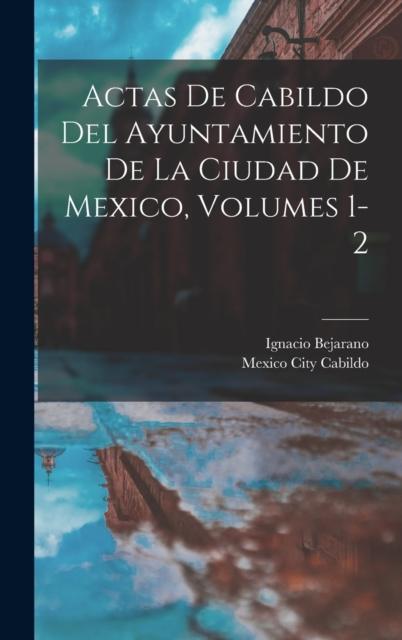 The Actas De Cabildo Del Ayuntamiento De La Ciudad De Mexico, Volumes 1-2 Book