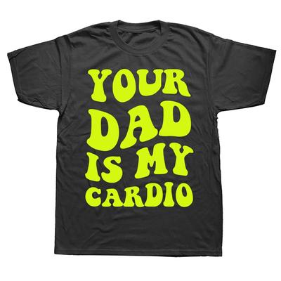 Novelty Your Dad Is My Cardio Funny T Shirts Graphic Cotton Streetwear Short Sleeve Birthday Gifts Summer T-shirt Mens Clothing