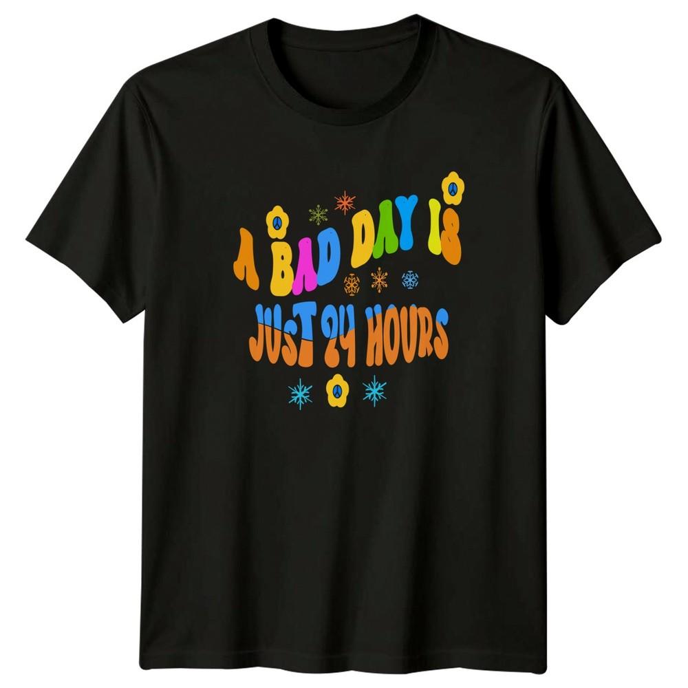 A Bad Day Is Just 24 Hours TShirt Unisex Gift For Him And Her