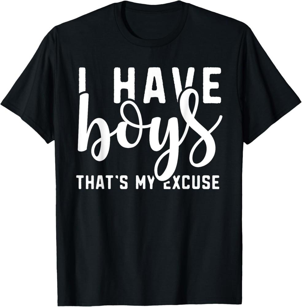 I Have Boys That s My Excuse T-Shirt Funny Gift for Busy Mom Unisex T-Shirt M