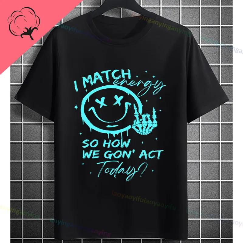 I Match Energy So How We Gonna Act Today Funny Graphic Tshirt Shortsleeve Pure Cotton Tee Design For Everyday Outdoor Wear