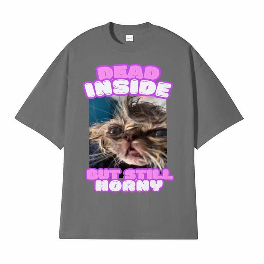 Dead Inside But Still Horny Funny Cat Meme Tshirt Humor Pet Retro Style Short Sleeve T Shirt Men Women Fashion Cute Tops Tshirt