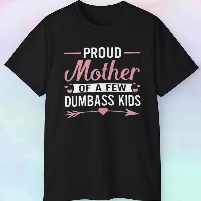 Proud Mother Of A Few Dumbass Kids T Shirt Funny Parent S 5xl