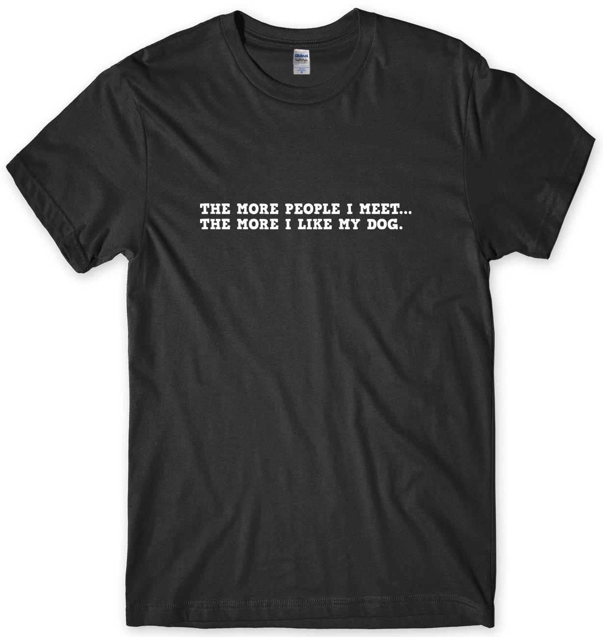 The More People I Meet...The More I Like My Dog Mens Funny Unisex T-Shirt 4XL