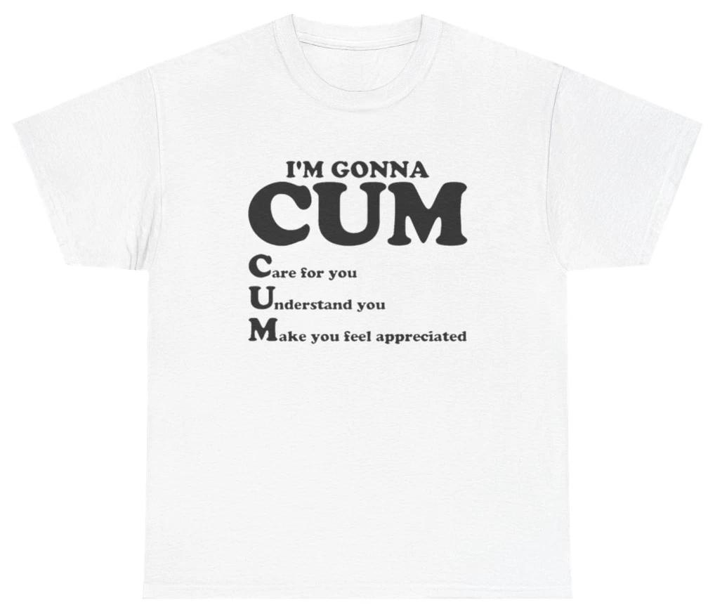 Im Gonna C.U.M Care Understand Make You Feel Good Tee T Shirt Funny Hu