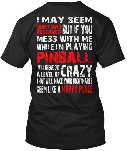 

Pinball Crazy I May Seem Quiet And Reserved But If T shirt Made In USA S To 5XL XL