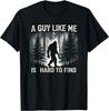 Funny Bigfoot A Guy Like Me Is Hard To Forest Find T-Shirt