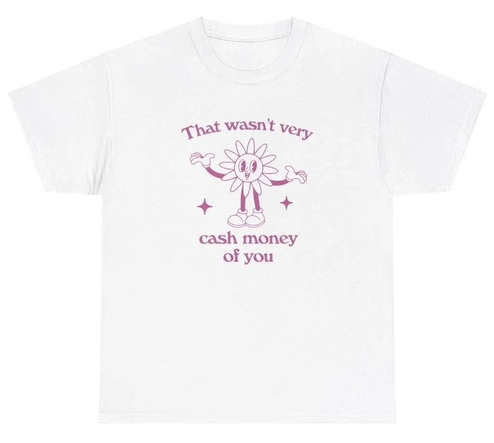 That Wasnt Very Cash Money Of You T Shirt Dank Meme Sarcastic Saying Humor Tee S