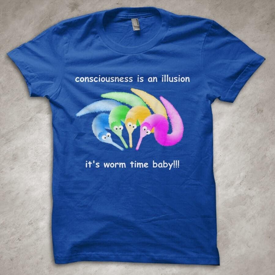 Consciousness is an illusion. It s worm time baby!! - funny T-Shirt 2XL