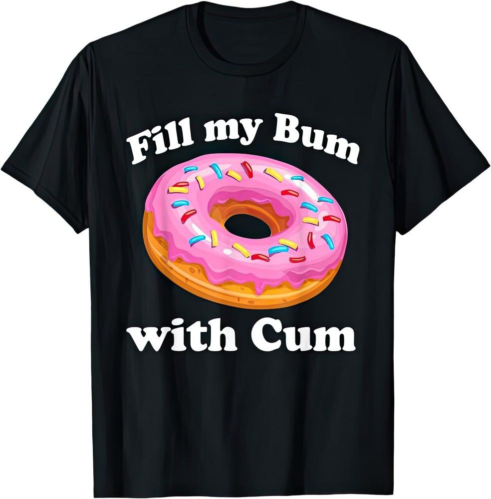 Fill My Bum With Cum Rude Naughty Adult Sex Funny T Shirt