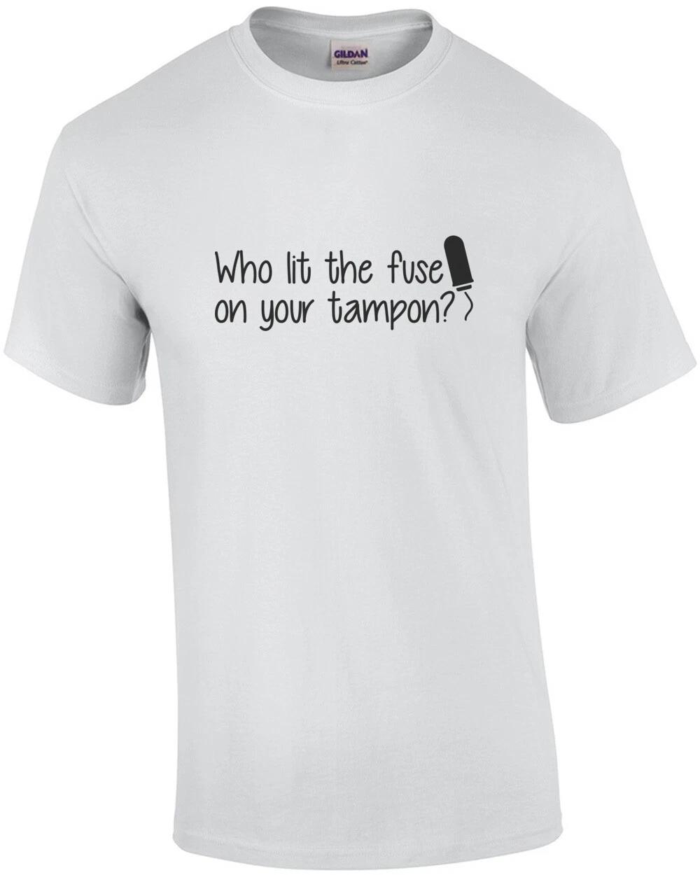 Who lit the fuse on your tampon - funny insult t-shirt 4XL