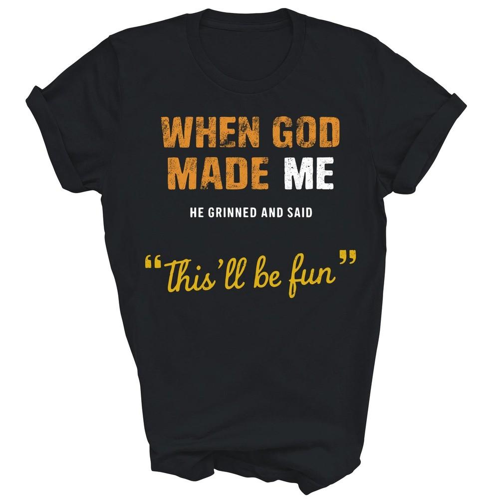 

When God Made Me He Grinned And Said This Be fun Unisex Shirt Gift 2XL