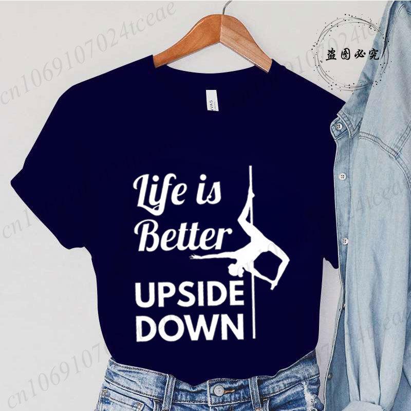 Pole Dance Wome T-shirt Life Is Better Upside Down Tee Fashion Girls T Shirt Funny Print Letter Tops Tees Clothes Female Clothes