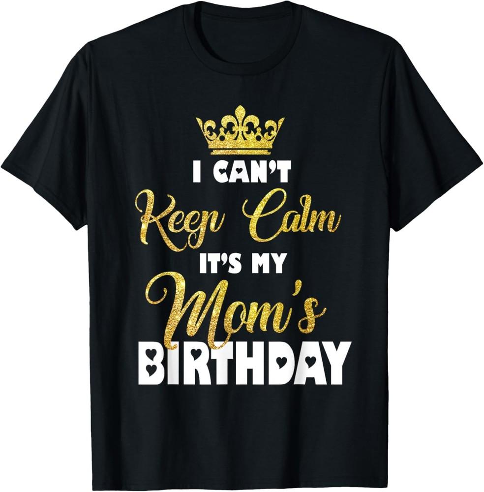 I Can t Keep Calm It s My Mom s Birthday T-Shirt Unisex T-Shirt XXL