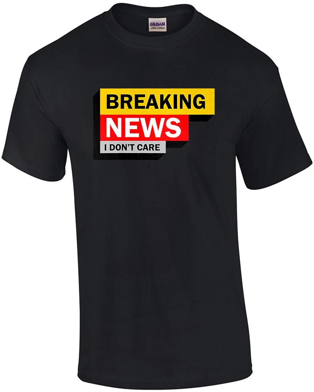 

Breaking News - I Don t Care - Sarcastic T-Shirt 2XL