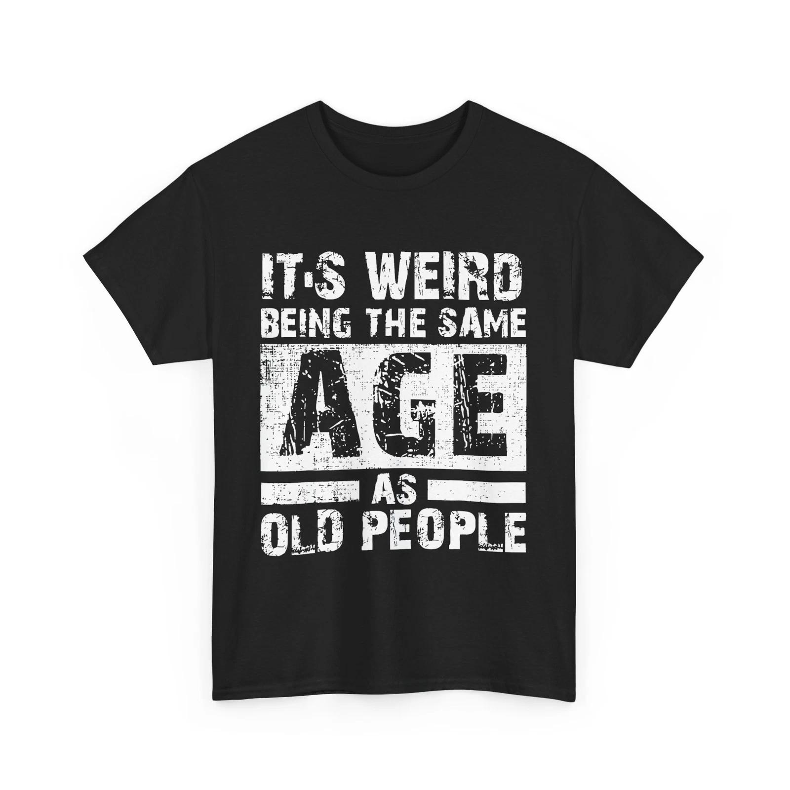 Its Weird Being The Same Age as Old People Sarcasm Lovers Funny Women Men Shirt M