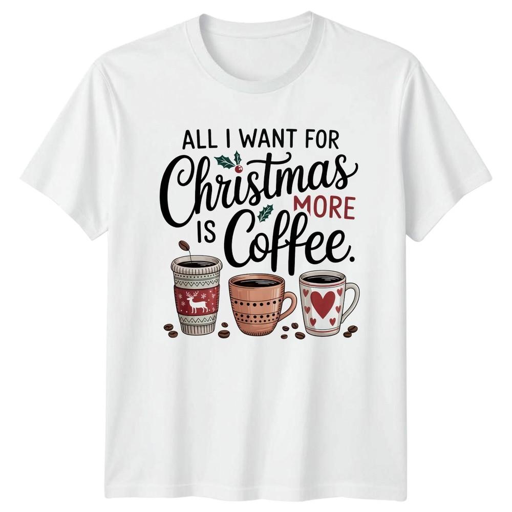 All I Want For Christmas Is More Coffee Christmas Holidays Unisexs Unisexs Graphic S