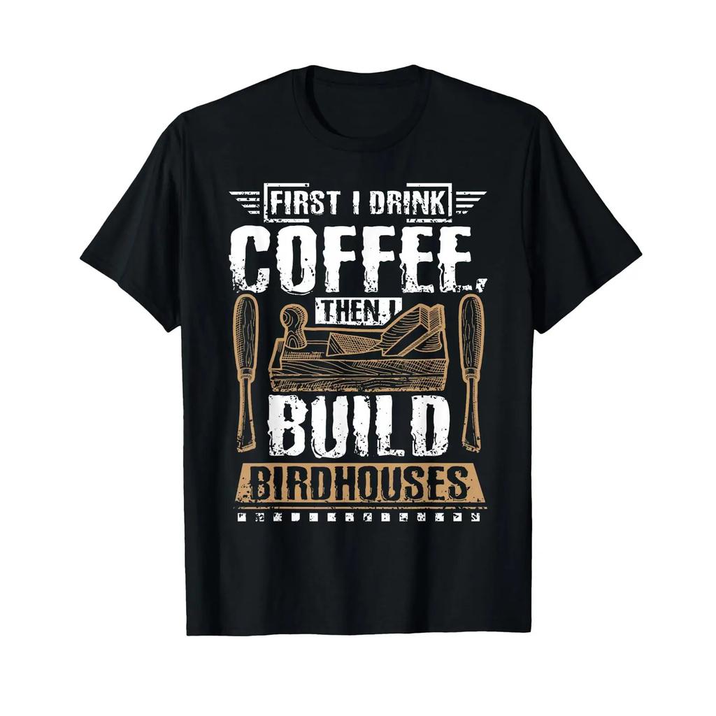 First I Drink My Coffee Then Build Bird Houses T Shirt Vintage Streetwear Fashion Top For Everyday Wear Slightly Unisex