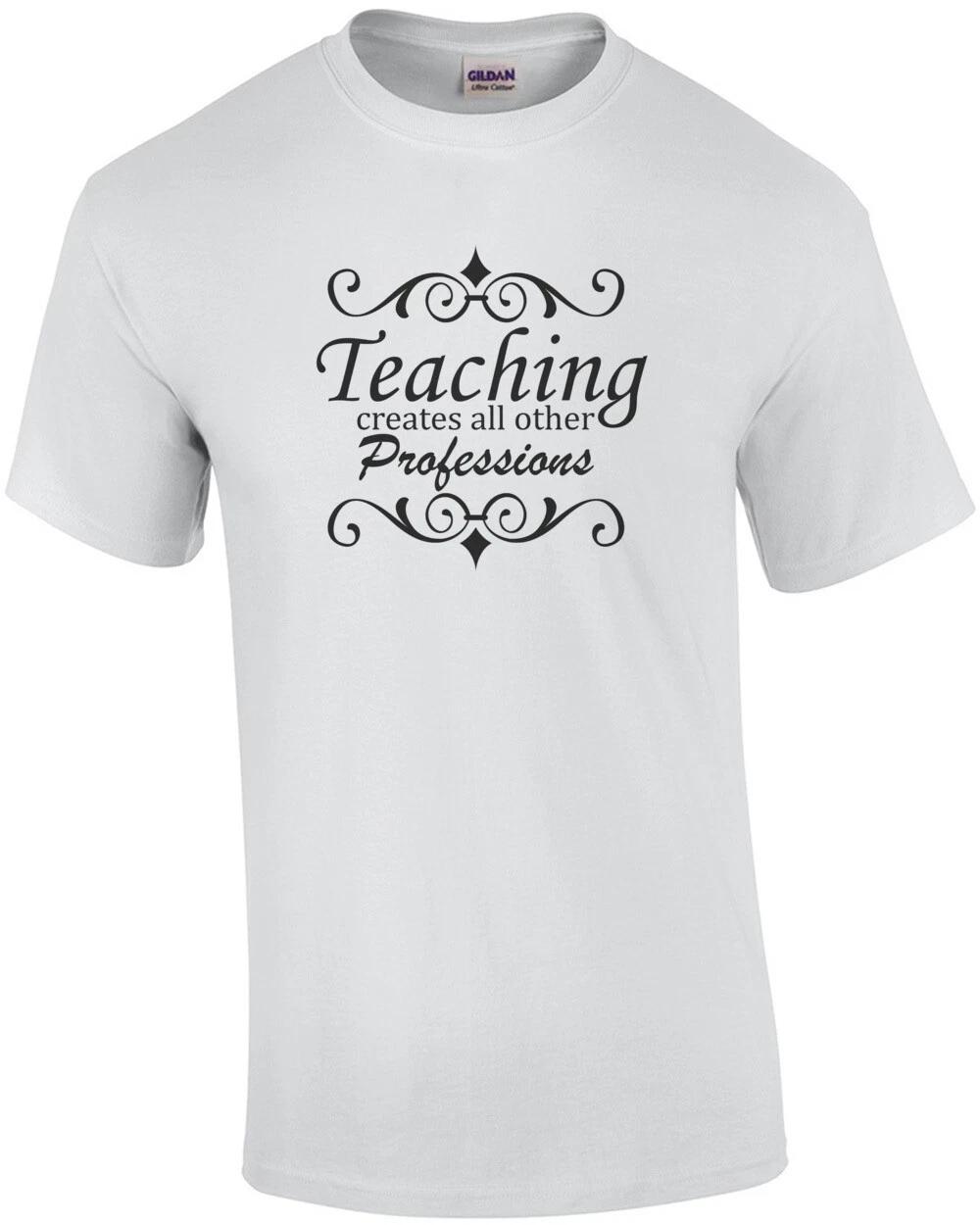 

Teaching creates all other professions - funny teacher t-shirt L