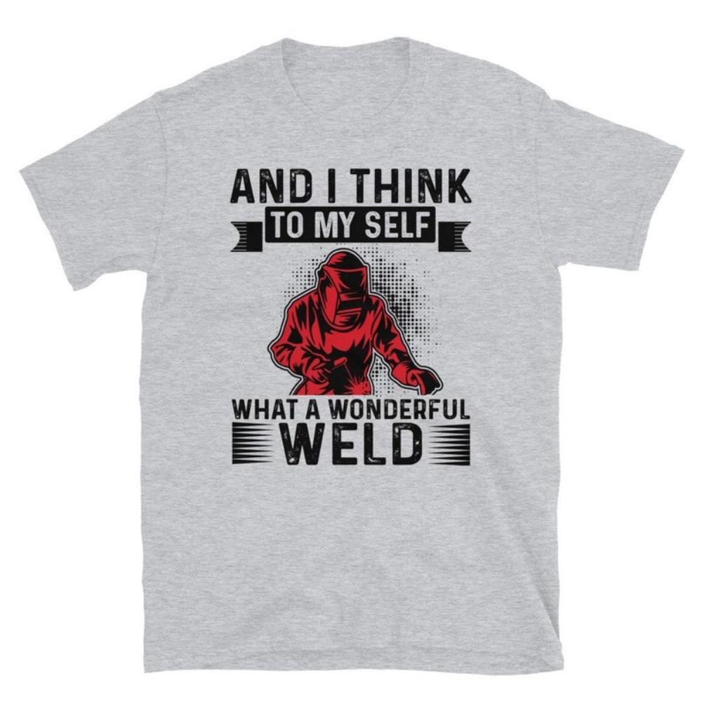 And I Think To My Self What A Wonderful Weld Funny Welding Sayings Tshirt Man Dad Husband Gift Graphic T Shirts Cotton Tops Tee
