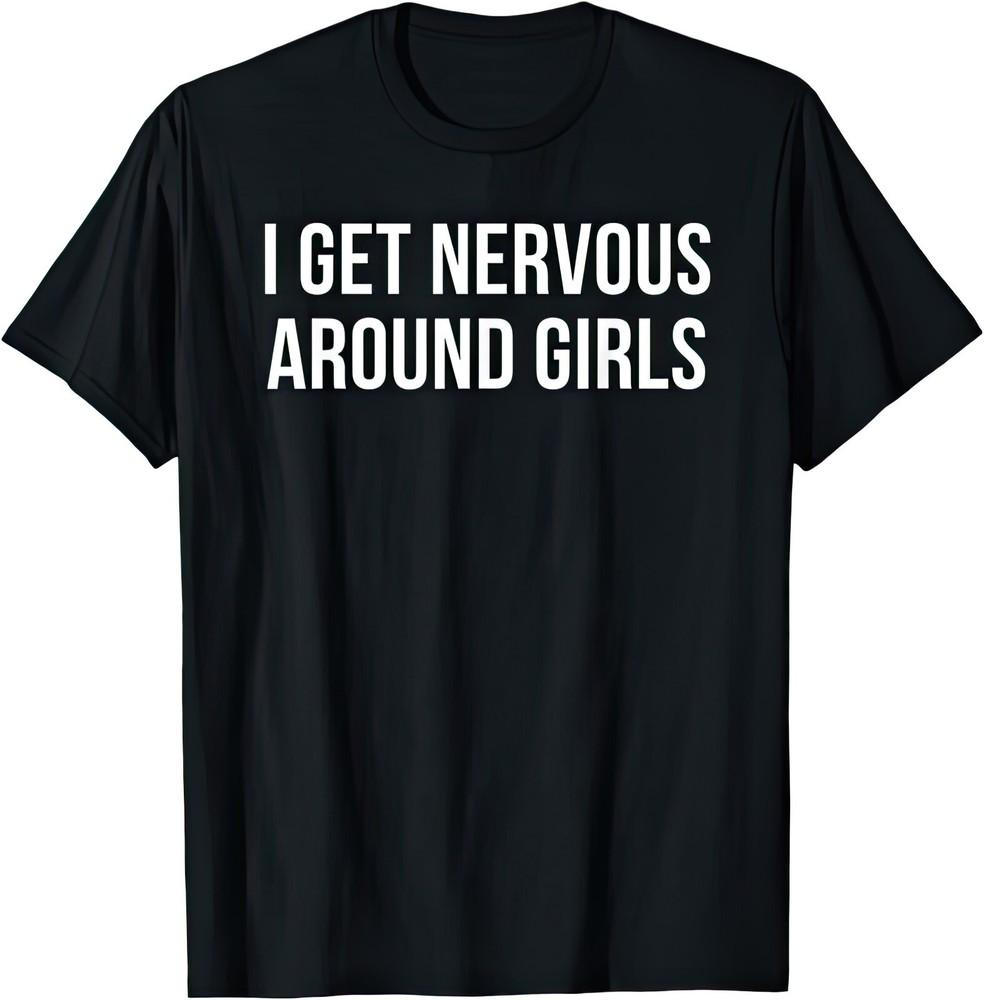 I Get Nervous Around Girls Funny Joke Humour T Shirt
